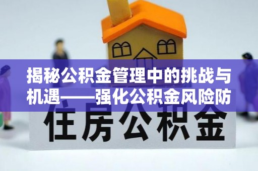 蒙阴揭秘公积金管理中的挑战与机遇——强化公积金风险防控的多维策略