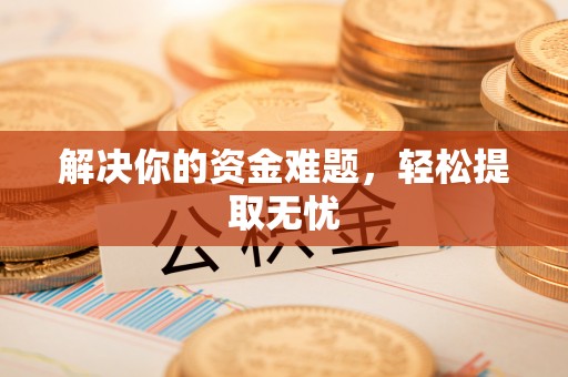 蒙阴解决你的资金难题，轻松提取无忧