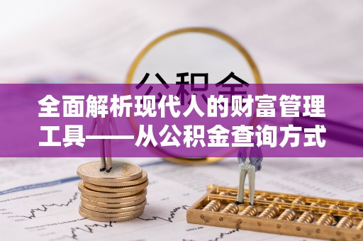 蒙阴全面解析现代人的财富管理工具——从公积金查询方式到投资策略