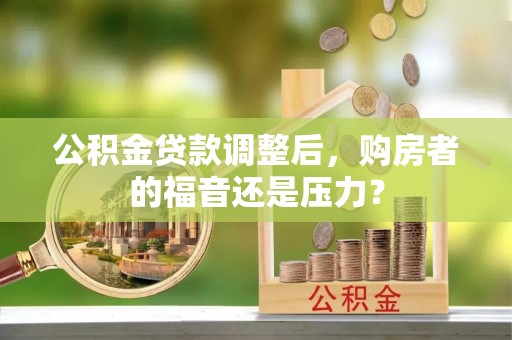 蒙阴公积金贷款调整后，购房者的福音还是压力？