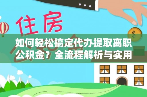 蒙阴如何轻松搞定代办提取离职公积金？全流程解析与实用攻略