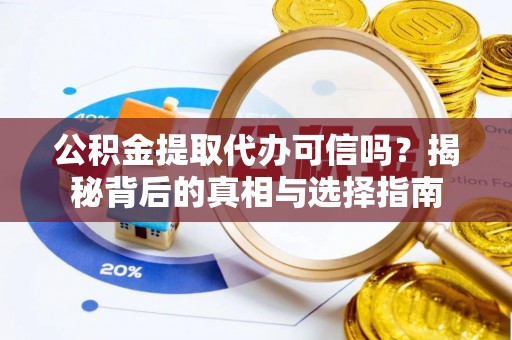蒙阴公积金提取代办可信吗？揭秘背后的真相与选择指南