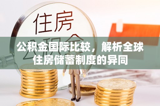蒙阴公积金国际比较，解析全球住房储蓄制度的异同