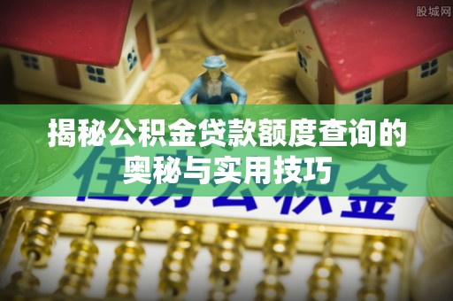 蒙阴揭秘公积金贷款额度查询的奥秘与实用技巧
