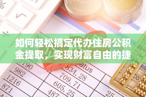 蒙阴如何轻松搞定代办住房公积金提取，实现财富自由的捷径