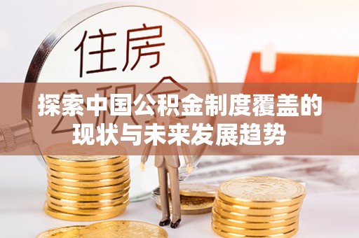 蒙阴探索中国公积金制度覆盖的现状与未来发展趋势