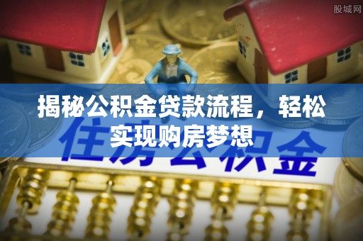 蒙阴揭秘公积金贷款流程，轻松实现购房梦想