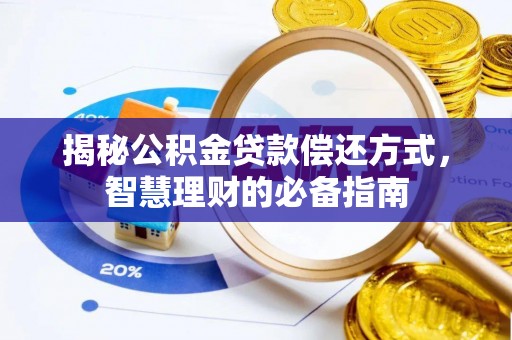 蒙阴揭秘公积金贷款偿还方式，智慧理财的必备指南