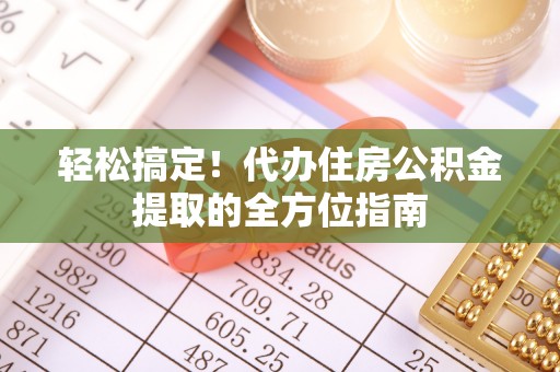 蒙阴轻松搞定！代办住房公积金提取的全方位指南