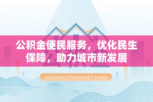 蒙阴公积金便民服务，优化民生保障，助力城市新发展