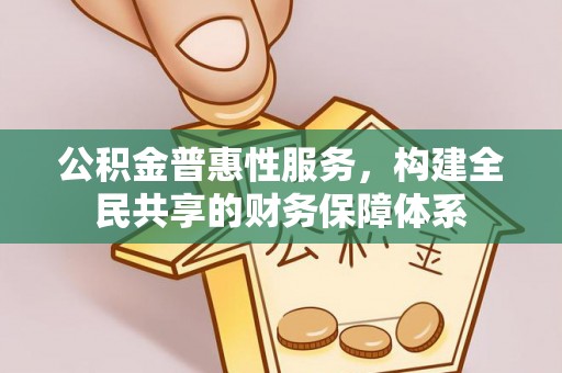蒙阴公积金普惠性服务，构建全民共享的财务保障体系