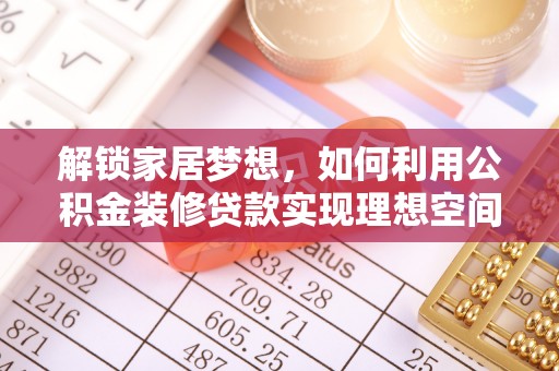 蒙阴解锁家居梦想，如何利用公积金装修贷款实现理想空间
