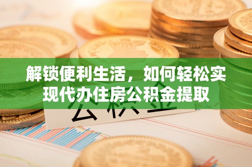 蒙阴解锁便利生活，如何轻松实现代办住房公积金提取