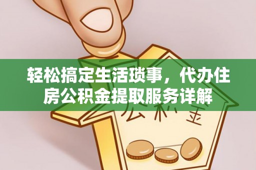 蒙阴轻松搞定生活琐事，代办住房公积金提取服务详解