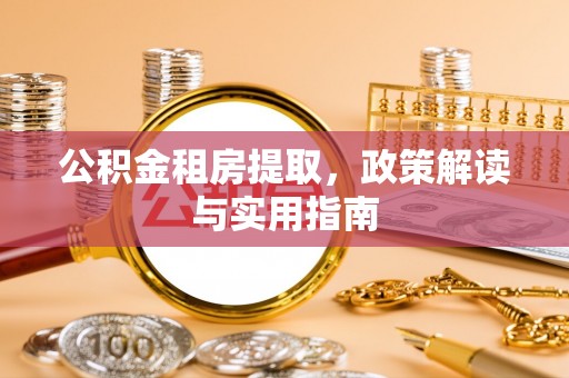 蒙阴公积金租房提取，政策解读与实用指南