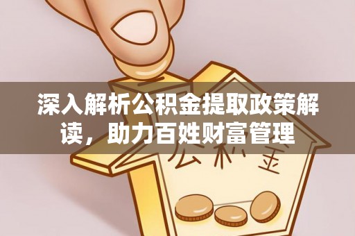 蒙阴深入解析公积金提取政策解读，助力百姓财富管理