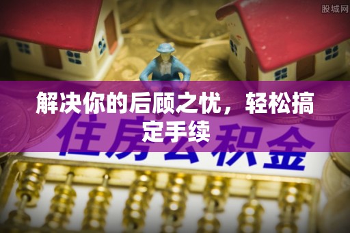 蒙阴解决你的后顾之忧，轻松搞定手续
