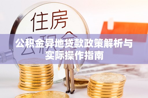 蒙阴公积金异地贷款政策解析与实际操作指南