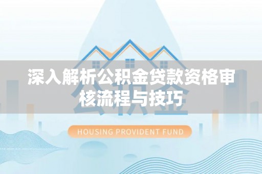 蒙阴深入解析公积金贷款资格审核流程与技巧