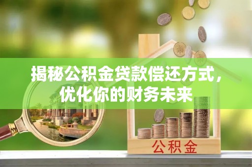 蒙阴揭秘公积金贷款偿还方式，优化你的财务未来