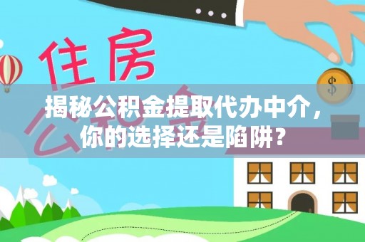 蒙阴揭秘公积金提取代办中介，你的选择还是陷阱？