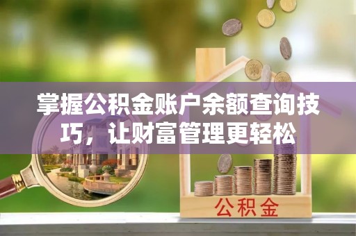 蒙阴掌握公积金账户余额查询技巧，让财富管理更轻松