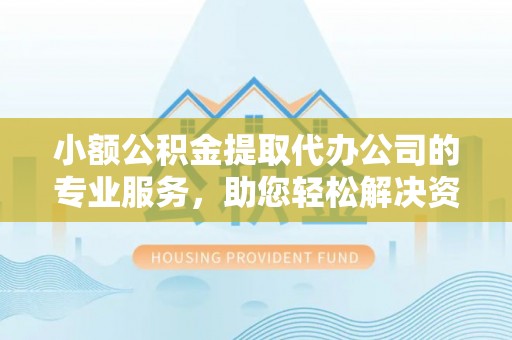 蒙阴小额公积金提取代办公司的专业服务，助您轻松解决资金难题