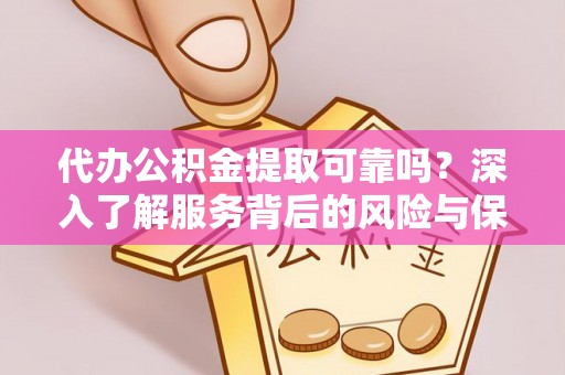 蒙阴代办公积金提取可靠吗？深入了解服务背后的风险与保障