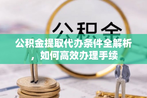 蒙阴公积金提取代办条件全解析，如何高效办理手续