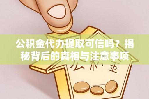 蒙阴公积金代办提取可信吗？揭秘背后的真相与注意事项
