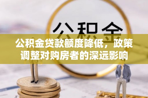 蒙阴公积金贷款额度降低，政策调整对购房者的深远影响