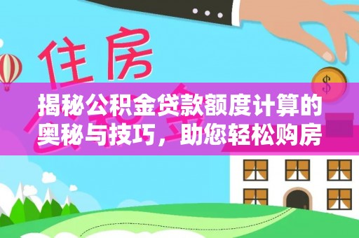 蒙阴揭秘公积金贷款额度计算的奥秘与技巧，助您轻松购房