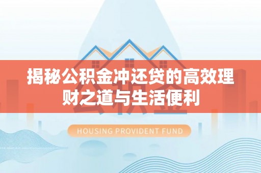 蒙阴揭秘公积金冲还贷的高效理财之道与生活便利