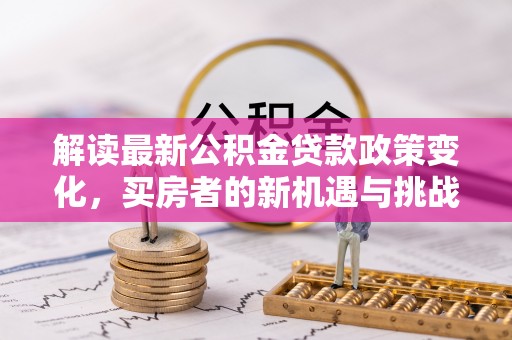 蒙阴解读最新公积金贷款政策变化，买房者的新机遇与挑战