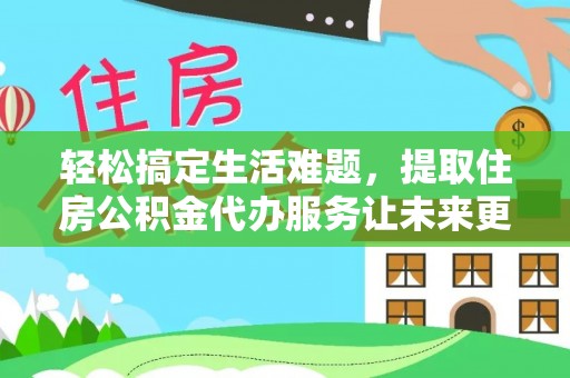 蒙阴轻松搞定生活难题，提取住房公积金代办服务让未来更安心