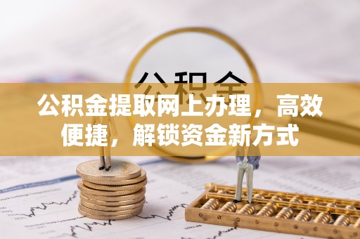 蒙阴公积金提取网上办理，高效便捷，解锁资金新方式