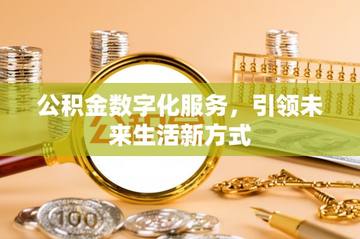 蒙阴公积金数字化服务，引领未来生活新方式