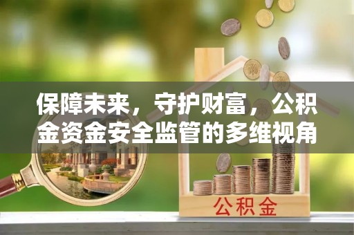 蒙阴保障未来，守护财富，公积金资金安全监管的多维视角
