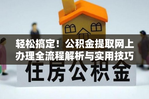 蒙阴轻松搞定！公积金提取网上办理全流程解析与实用技巧