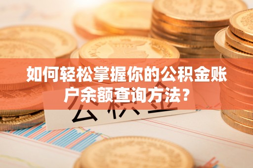 蒙阴如何轻松掌握你的公积金账户余额查询方法？