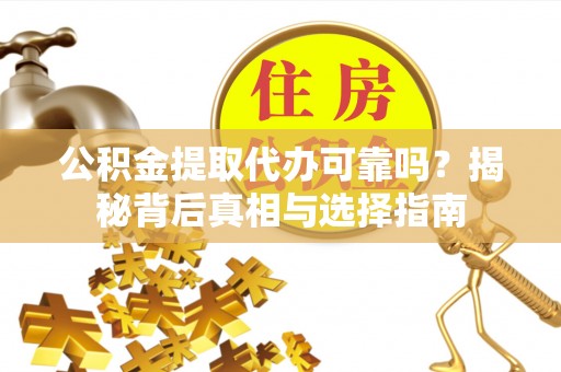蒙阴公积金提取代办可靠吗？揭秘背后真相与选择指南
