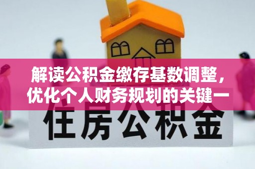 蒙阴解读公积金缴存基数调整，优化个人财务规划的关键一步