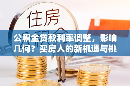 蒙阴公积金贷款利率调整，影响几何？买房人的新机遇与挑战