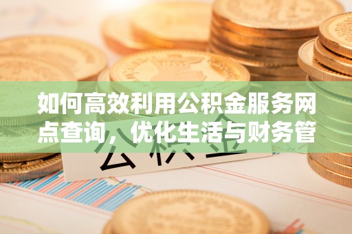 蒙阴如何高效利用公积金服务网点查询，优化生活与财务管理