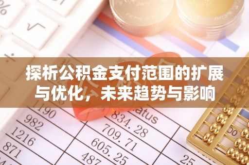 蒙阴探析公积金支付范围的扩展与优化，未来趋势与影响