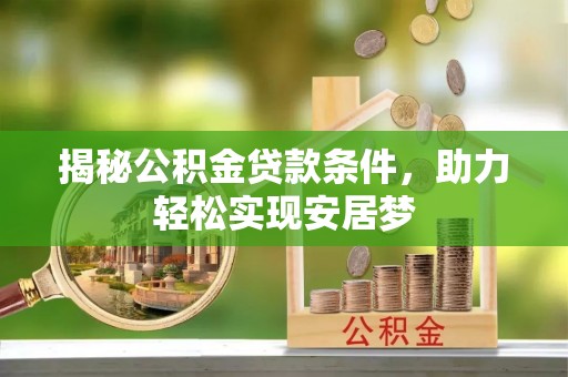 蒙阴揭秘公积金贷款条件，助力轻松实现安居梦