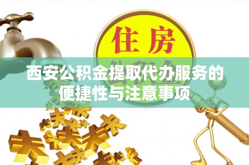 蒙阴西安公积金提取代办服务的便捷性与注意事项