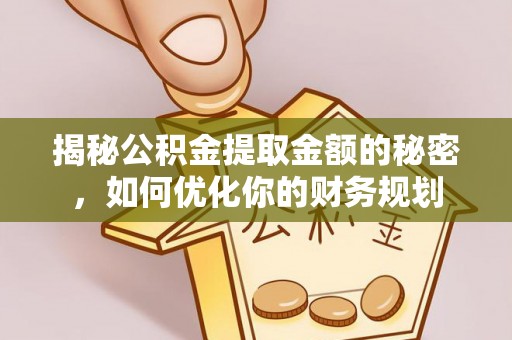 蒙阴揭秘公积金提取金额的秘密，如何优化你的财务规划