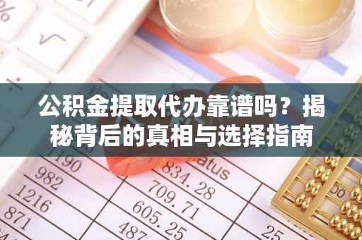蒙阴公积金提取代办靠谱吗？揭秘背后的真相与选择指南