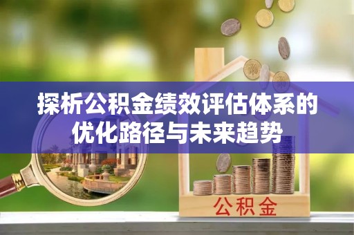 蒙阴探析公积金绩效评估体系的优化路径与未来趋势